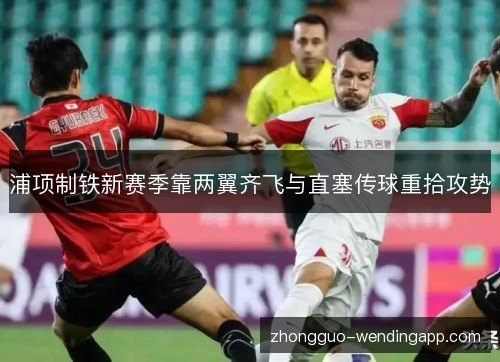 浦项制铁新赛季靠两翼齐飞与直塞传球重拾攻势 浦项制铁新赛季靠两翼齐飞与直塞传球重拾攻势